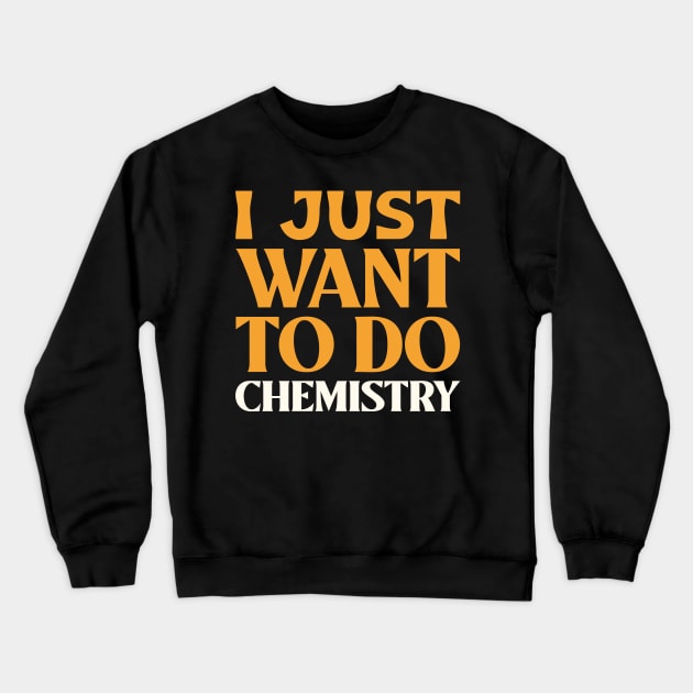 I Just Want to do Chemistry! Crewneck Sweatshirt by Chemis-Tees